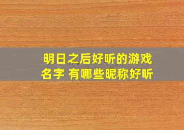 明日之后好听的游戏名字 有哪些昵称好听